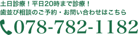 土日診療！平日20時まで診療！歯並び相談のご予約・お問い合わせはこちら　Tel.078-782-1182