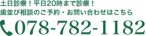 土日診療！平日20時まで診療！歯並び相談のご予約・お問い合わせはこちら　Tel.078-782-1182